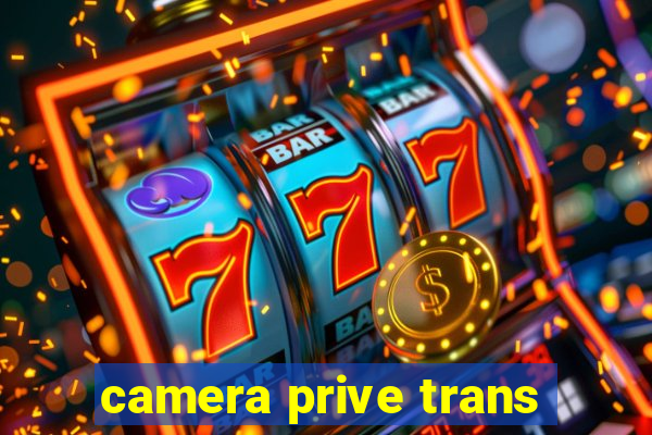 camera prive trans